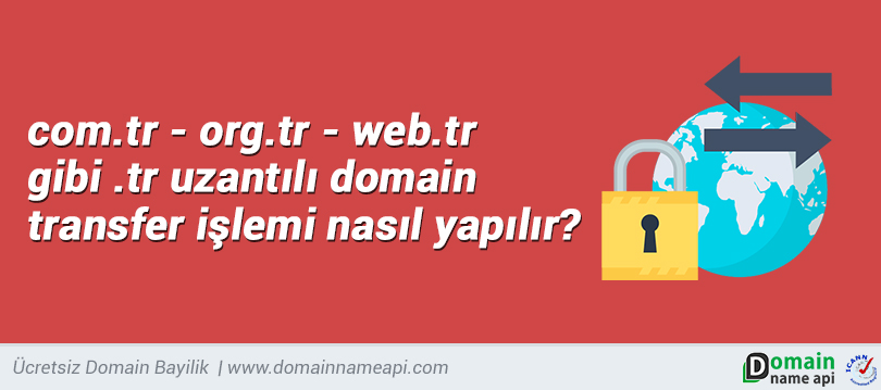 com.tr - org.tr gibi .tr uzantılı domain transfer işlemi nasıl yapılır? 